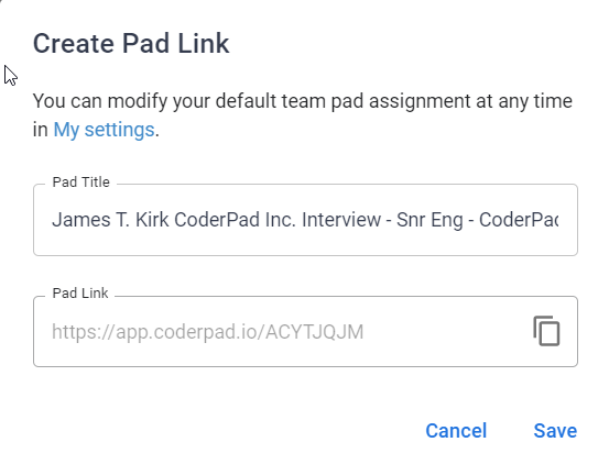 The image shows a dialog box titled "Create Pad Link" in CoderPad. The dialog allows the user to create a unique link for a coding interview session.
- **Pad Title:** The title field is populated with "James T. Kirk CoderPad Inc. Interview - Snr Eng - CoderPa..." indicating that the session is for an interview with James T. Kirk for a Senior Engineer position at CoderPad Inc.
- **Pad Link:** Below the title, there's a field containing the pad link, which is "https://app.coderpad.io/ACYTJQJM". A button next to the link allows the user to copy the link to the clipboard.
At the bottom of the dialog, there are two buttons:
- **Cancel:** To discard the changes.
- **Save:** To save the pad link.
The text at the top of the dialog informs the user that they can modify their default team pad assignment at any time in "My settings."
